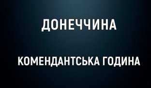У Донецькій області посилюється комендантська година: кого торкнеться  У Донецькій області посилюється комендантська година: кого торкнеться